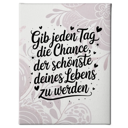 Leinwand Spruch Gib jedem Tag die Chance der schönste deines Lebens