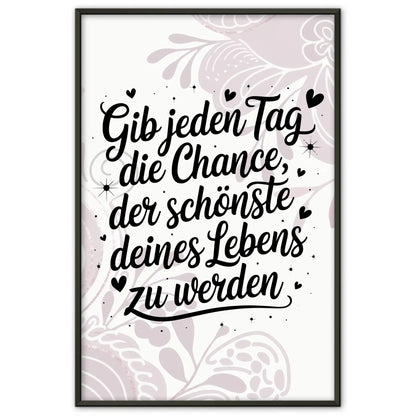 Poster Spruch Gib jedem Tag die Chance der schönste deines Lebens