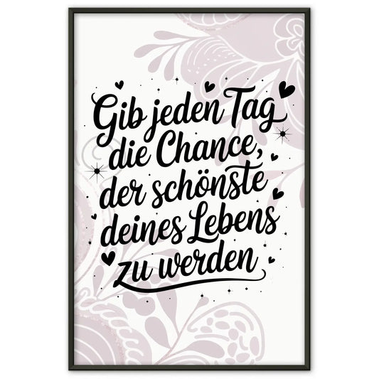 Poster Spruch Gib jedem Tag die Chance der schönste deines Lebens