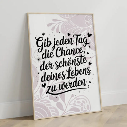 Poster Spruch Gib jedem Tag die Chance der schönste deines Lebens