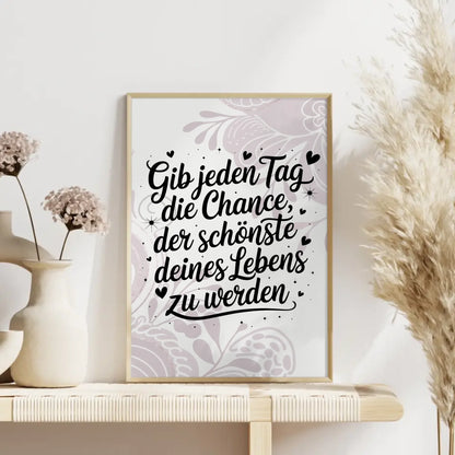Poster Spruch Gib jedem Tag die Chance der schönste deines Lebens